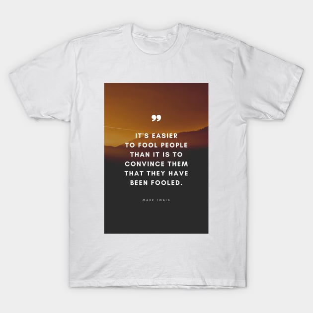 It's easier to fool people than to convince them that they have been fooled - Mark Twain Quote T-Shirt by Everyday Inspiration